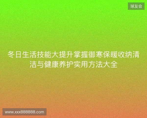 冬日生活技能大提升掌握御寒保暖收纳清洁与健康养护实用方法大全 冬日生活技能大提升掌握御寒保暖收纳清洁与健康养护实用方法大全
